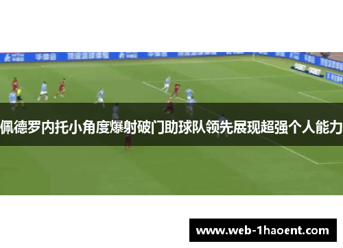 佩德罗内托小角度爆射破门助球队领先展现超强个人能力